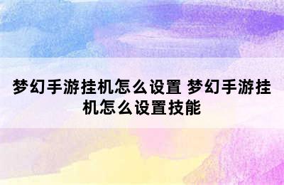 梦幻手游挂机怎么设置 梦幻手游挂机怎么设置技能